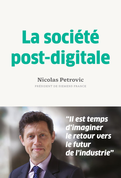 Le président de Siemens France Nicolas Petrovic publie un essai « La société post-digitale, retour vers le futur de l’Industrie »